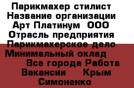 Парикмахер-стилист › Название организации ­ Арт Платинум, ООО › Отрасль предприятия ­ Парикмахерское дело › Минимальный оклад ­ 17 500 - Все города Работа » Вакансии   . Крым,Симоненко